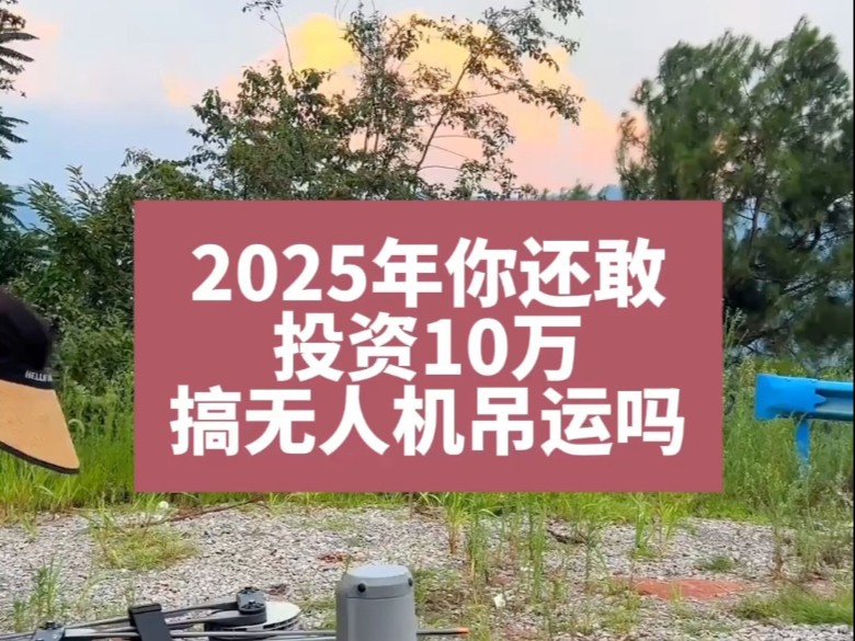 2025年你还敢投资10万搞无人机吊运吗？